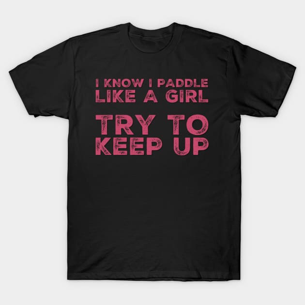 I know I Paddle Like a Girl Try to Keep Up T-Shirt by RetroSalt